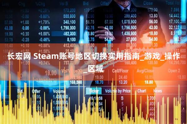 长宏网 Steam账号地区切换实用指南_游戏_操作_区域