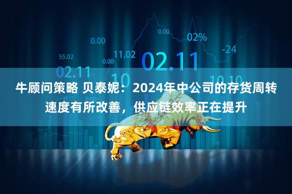 牛顾问策略 贝泰妮：2024年中公司的存货周转速度有所改善，供应链效率正在提升